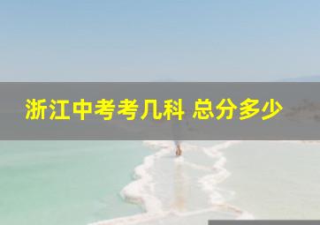 浙江中考考几科 总分多少